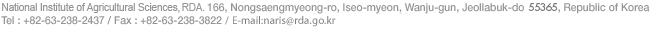 National Academy of Agricultural Science, RDA.166, Nongsaengmyeong-ro, Iseo-myeon, Wanju_Gun, Jeollabuk-do,Korea,565-851
	Tel:+82-63-238-2437/Fax:+82-63-238-3822/E-mail:naris@rda.go.kr